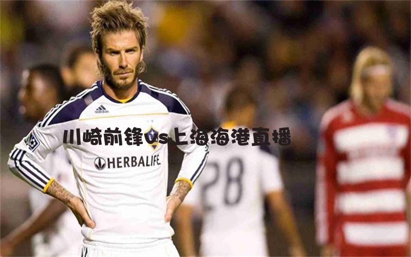亚冠比赛川崎前锋vs上海海港直播